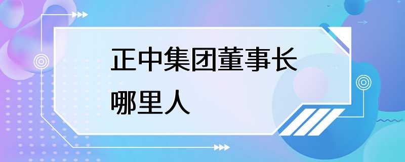 正中集团董事长哪里人