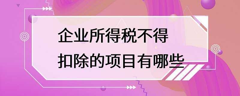 企业所得税不得扣除的项目有哪些