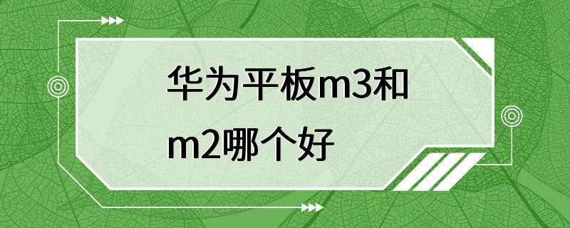 华为平板m3和m2哪个好