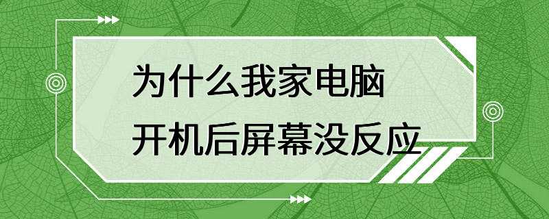 为什么我家电脑开机后屏幕没反应