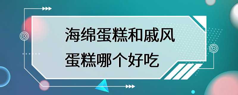 海绵蛋糕和戚风蛋糕哪个好吃