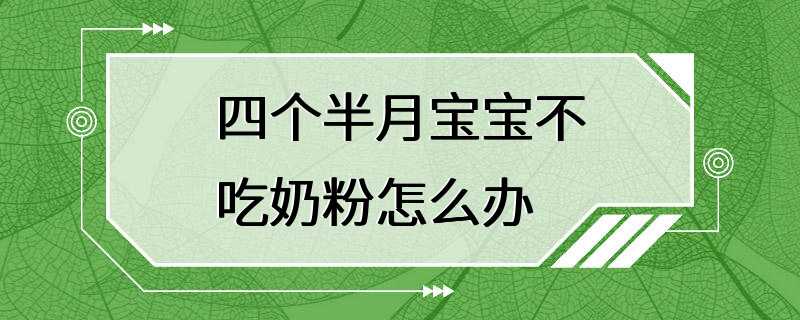 四个半月宝宝不吃奶粉怎么办