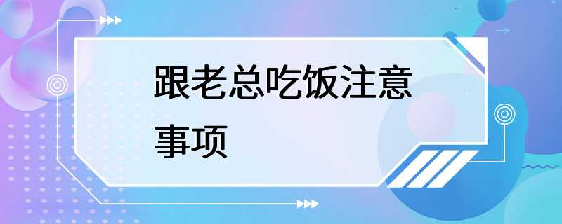 跟老总吃饭注意事项