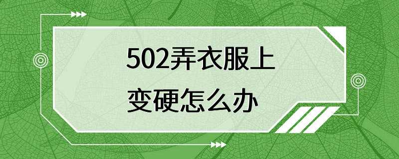 502弄衣服上变硬怎么办