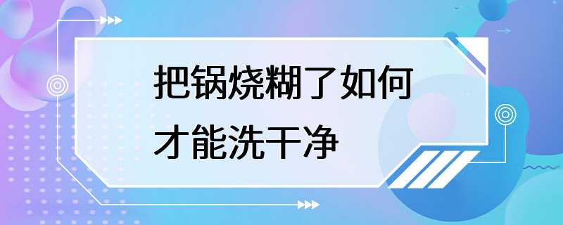 把锅烧糊了如何才能洗干净