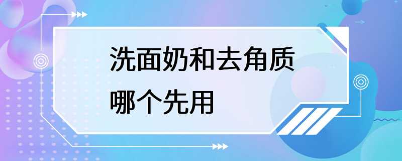 洗面奶和去角质哪个先用