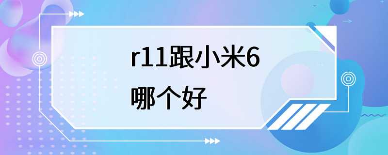 r11跟小米6哪个好