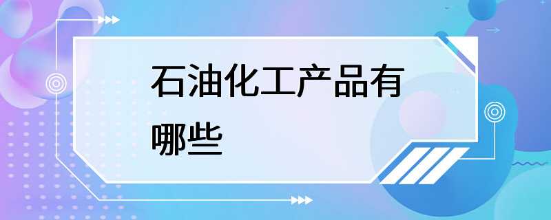 石油化工产品有哪些