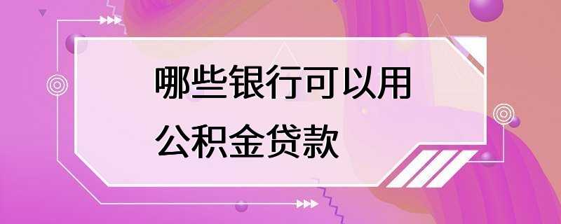 哪些银行可以用公积金贷款