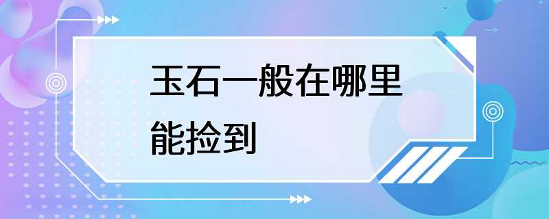 玉石一般在哪里能捡到