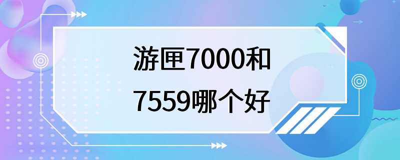 游匣7000和7559哪个好