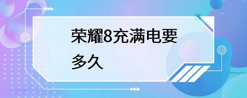 荣耀8充满电要多久