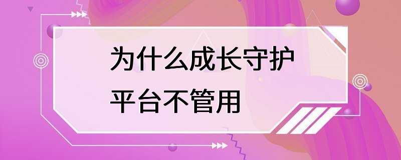 为什么成长守护平台不管用