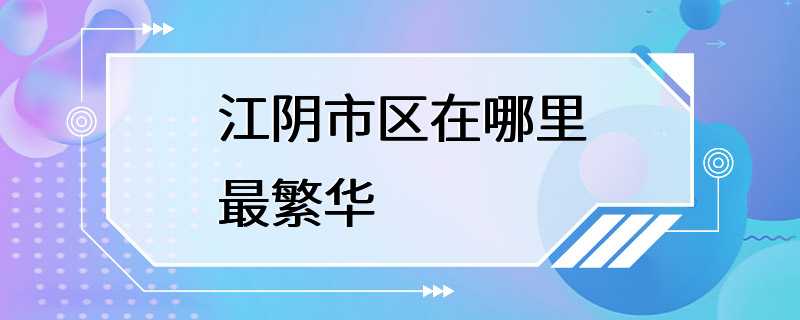 江阴市区在哪里最繁华