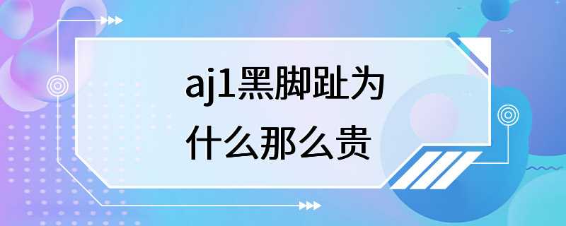 aj1黑脚趾为什么那么贵