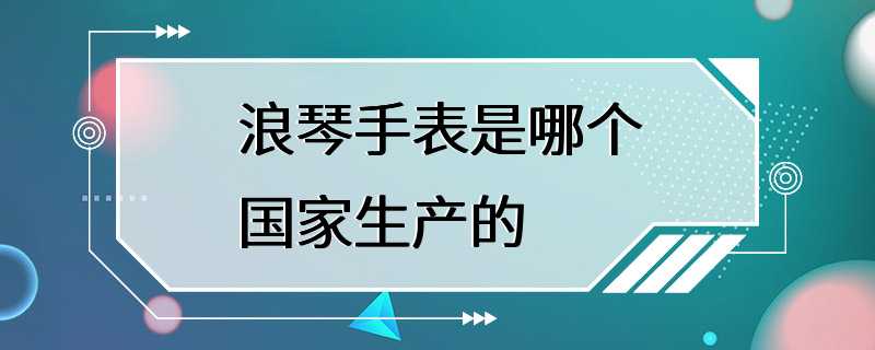 浪琴手表是哪个国家生产的