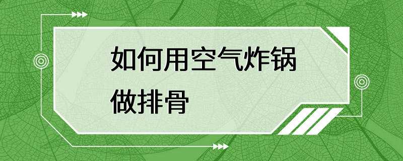 如何用空气炸锅做排骨