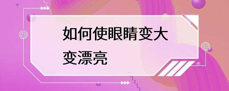 如何使眼睛变大变漂亮