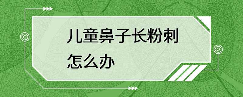 儿童鼻子长粉刺怎么办