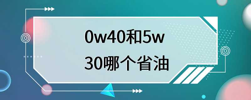 0w40和5w30哪个省油