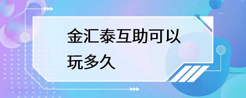 金汇泰互助可以玩多久