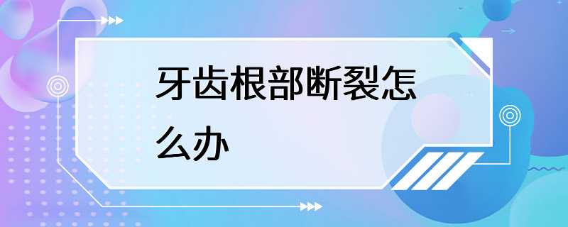 牙齿根部断裂怎么办