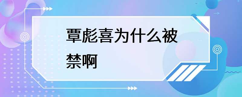 覃彪喜为什么被禁啊