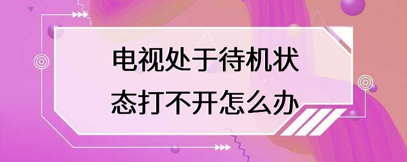 电视处于待机状态打不开怎么办