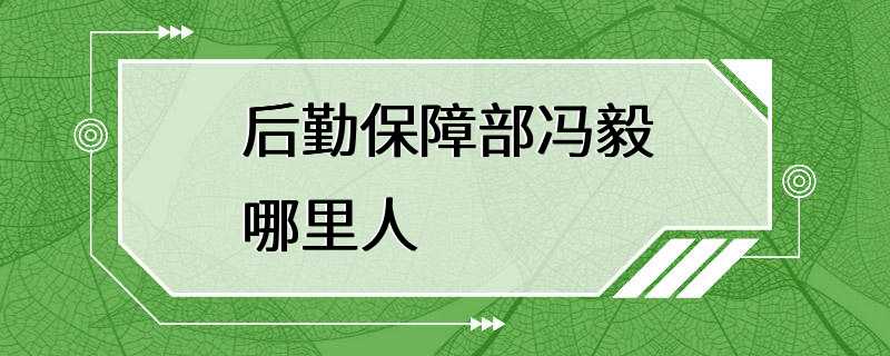 后勤保障部冯毅哪里人