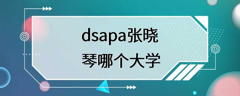 dsapa张晓琴哪个大学