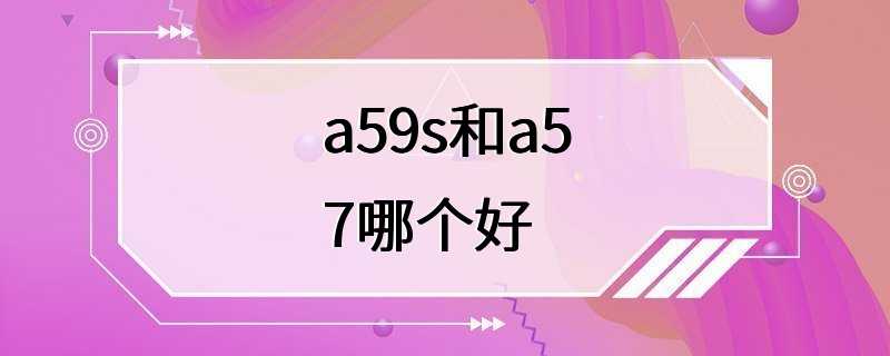 a59s和a57哪个好