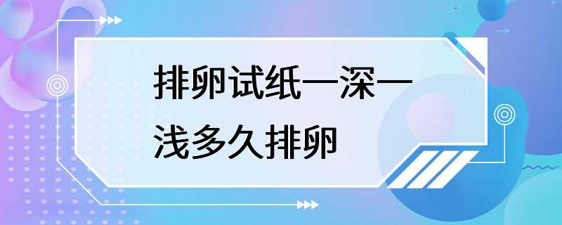 排卵试纸一深一浅多久排卵