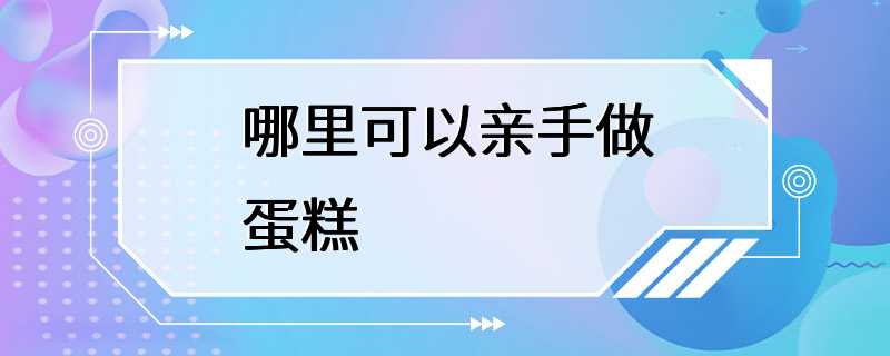 哪里可以亲手做蛋糕