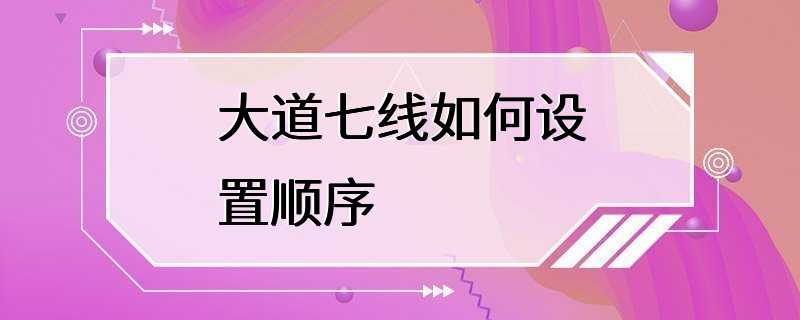 大道七线如何设置顺序