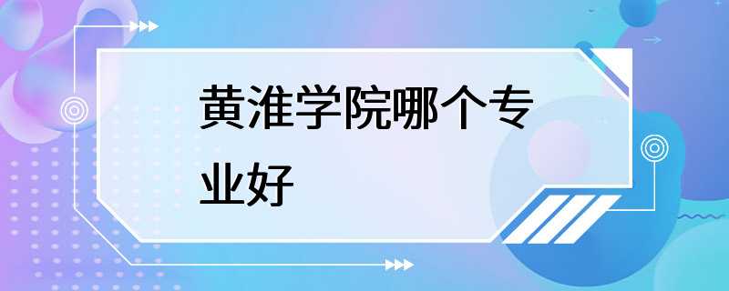 黄淮学院哪个专业好