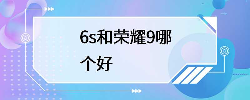 6s和荣耀9哪个好