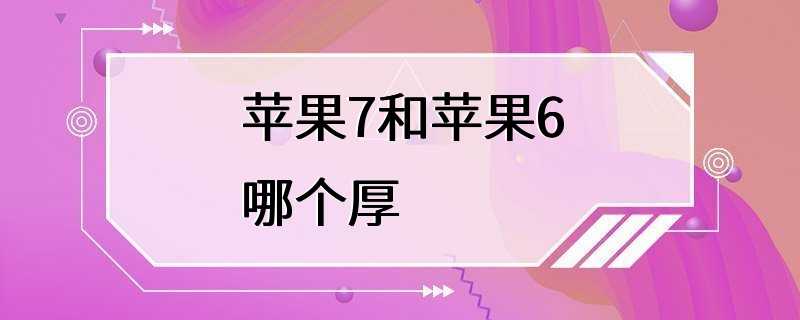 苹果7和苹果6哪个厚