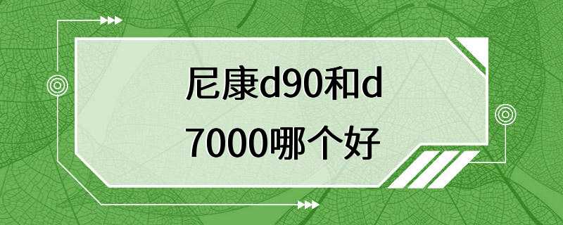 尼康d90和d7000哪个好