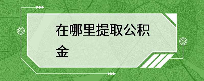 在哪里提取公积金