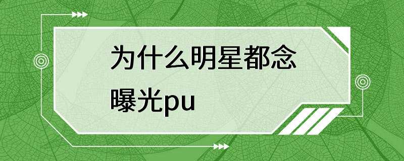 为什么明星都念曝光pu