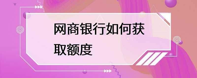 网商银行如何获取额度