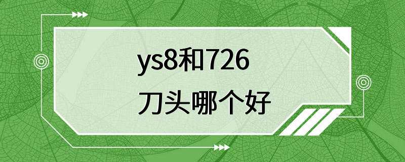 ys8和726刀头哪个好