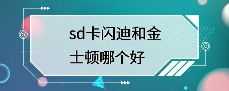 sd卡闪迪和金士顿哪个好