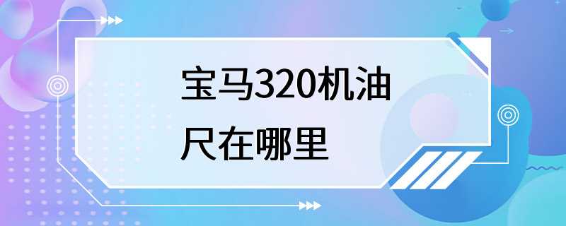 宝马320机油尺在哪里