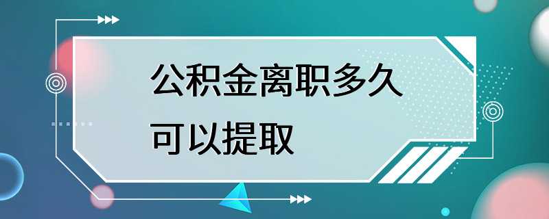 公积金离职多久可以提取