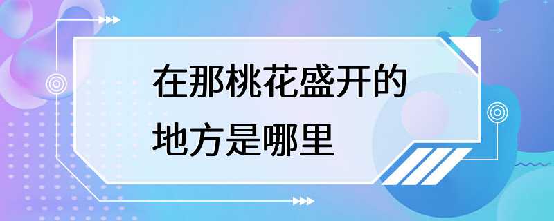 在那桃花盛开的地方是哪里