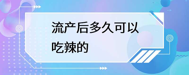 流产后多久可以吃辣的