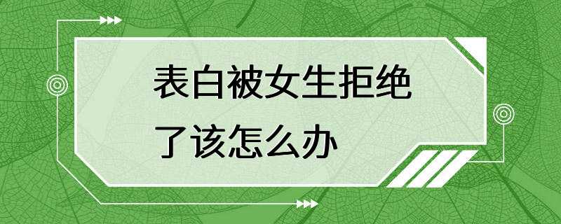 表白被女生拒绝了该怎么办