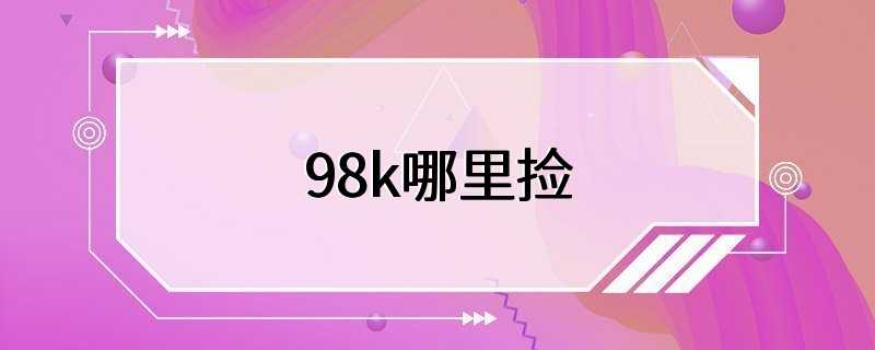 98k哪里捡