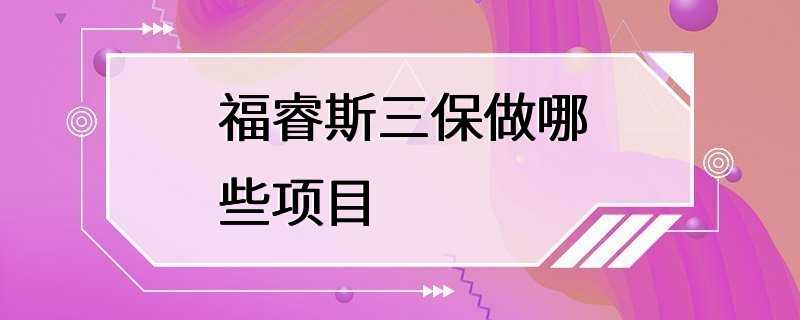 福睿斯三保做哪些项目